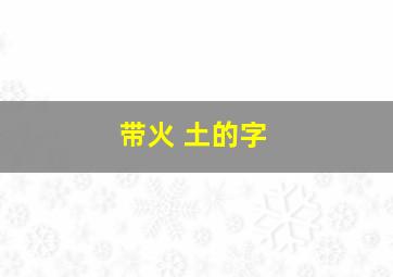 带火 土的字